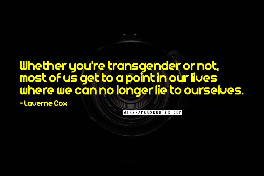 Laverne Cox Quotes: Whether you're transgender or not, most of us get to a point in our lives where we can no longer lie to ourselves.