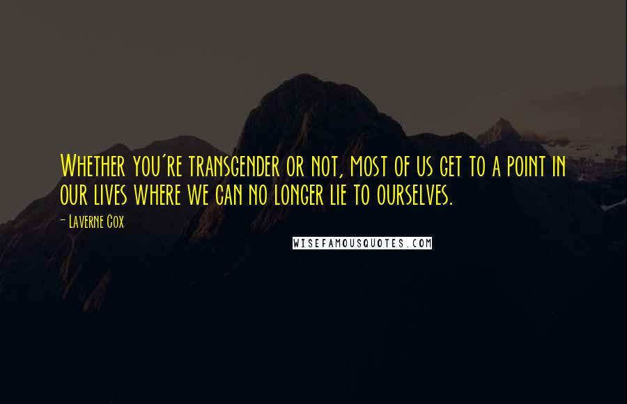 Laverne Cox Quotes: Whether you're transgender or not, most of us get to a point in our lives where we can no longer lie to ourselves.