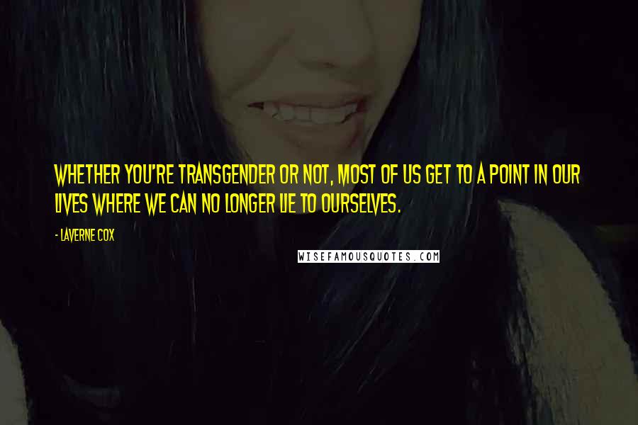 Laverne Cox Quotes: Whether you're transgender or not, most of us get to a point in our lives where we can no longer lie to ourselves.