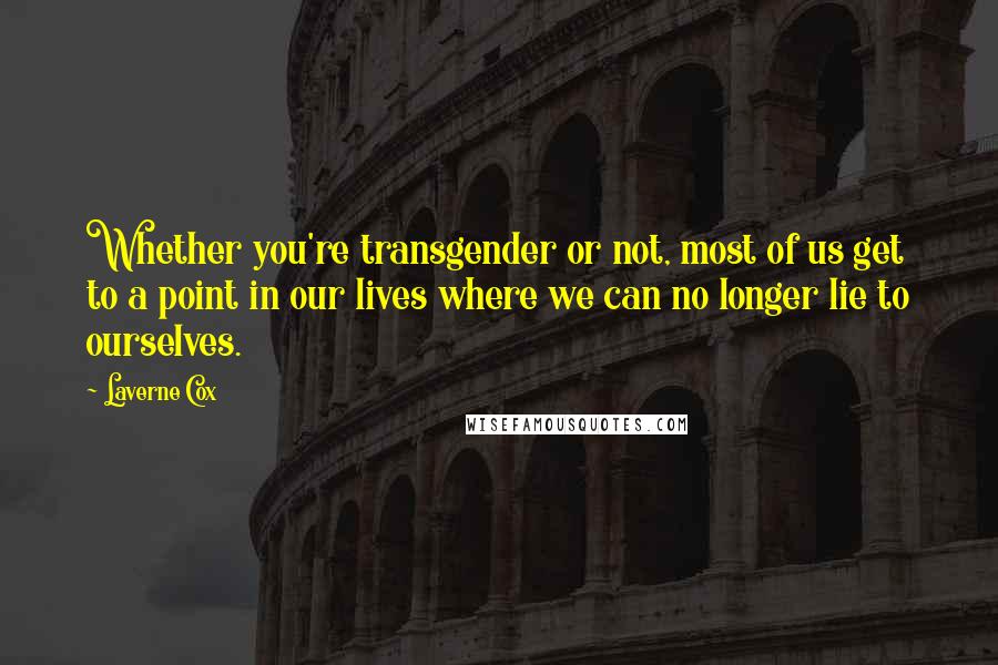 Laverne Cox Quotes: Whether you're transgender or not, most of us get to a point in our lives where we can no longer lie to ourselves.