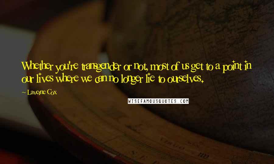 Laverne Cox Quotes: Whether you're transgender or not, most of us get to a point in our lives where we can no longer lie to ourselves.