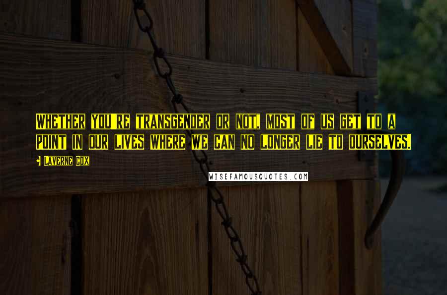 Laverne Cox Quotes: Whether you're transgender or not, most of us get to a point in our lives where we can no longer lie to ourselves.