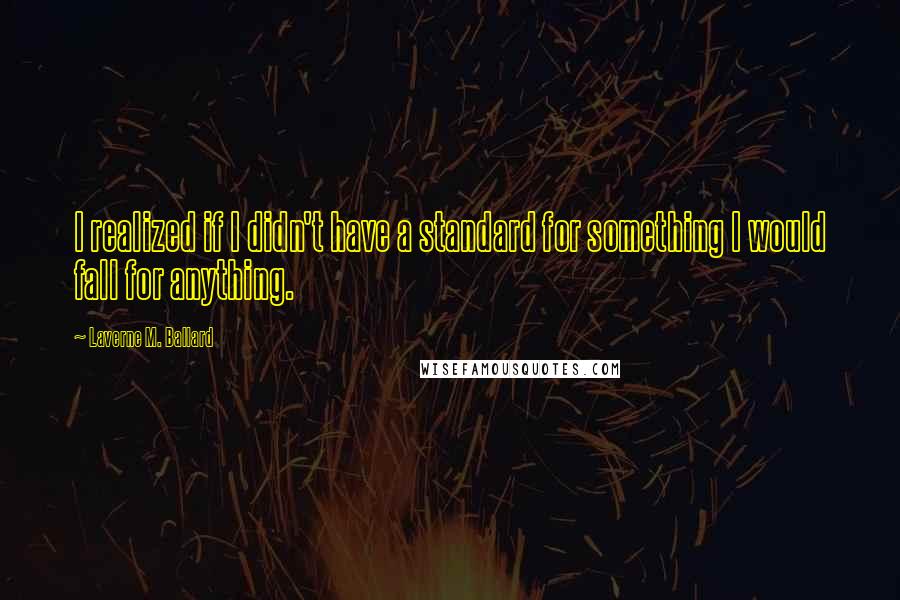 Laverne M. Ballard Quotes: I realized if I didn't have a standard for something I would fall for anything.