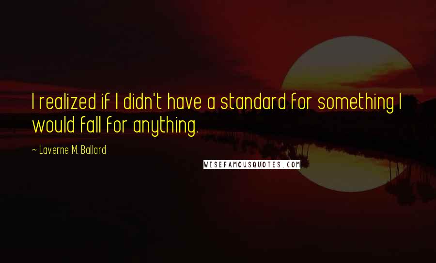 Laverne M. Ballard Quotes: I realized if I didn't have a standard for something I would fall for anything.