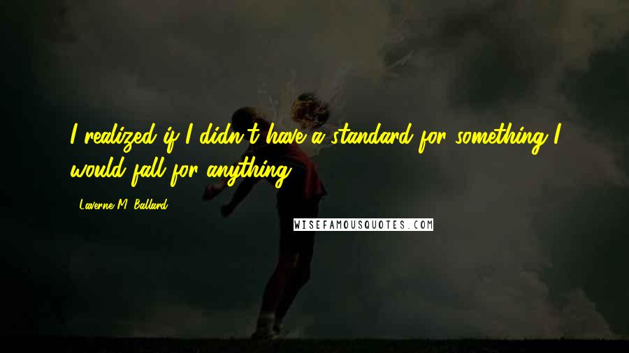 Laverne M. Ballard Quotes: I realized if I didn't have a standard for something I would fall for anything.