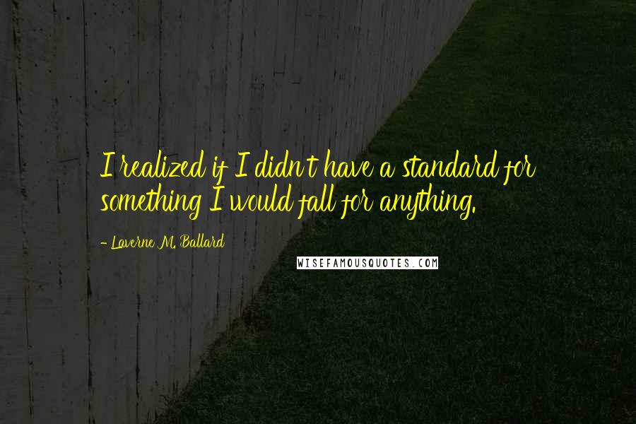 Laverne M. Ballard Quotes: I realized if I didn't have a standard for something I would fall for anything.