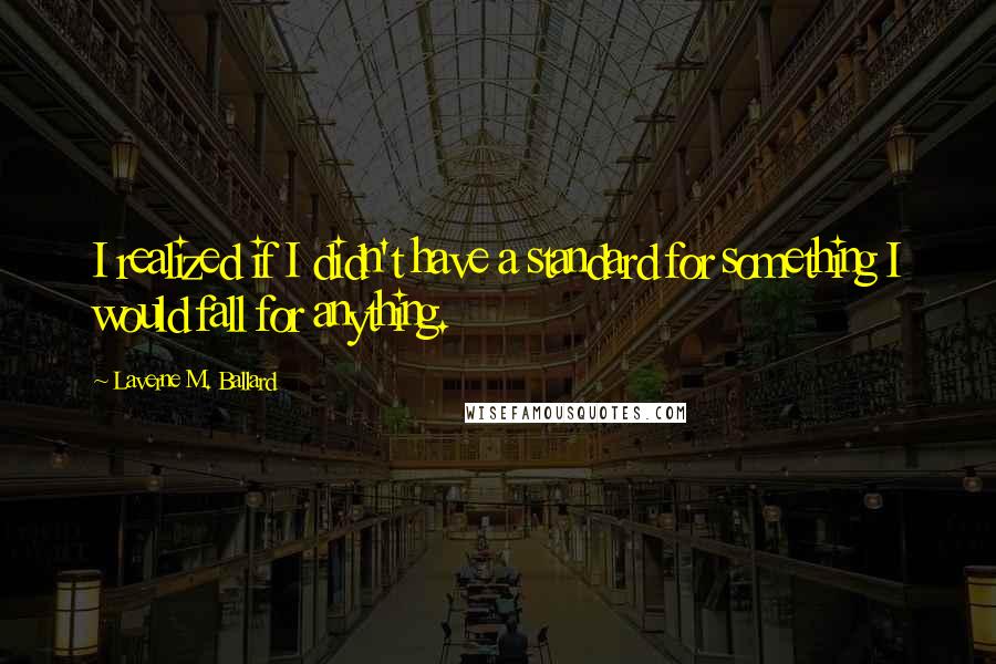 Laverne M. Ballard Quotes: I realized if I didn't have a standard for something I would fall for anything.