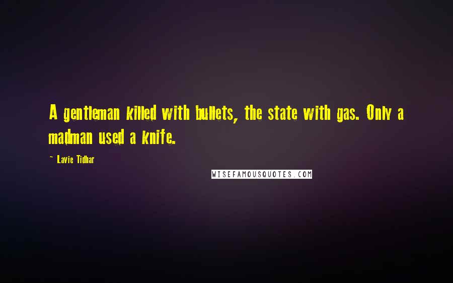 Lavie Tidhar Quotes: A gentleman killed with bullets, the state with gas. Only a madman used a knife.