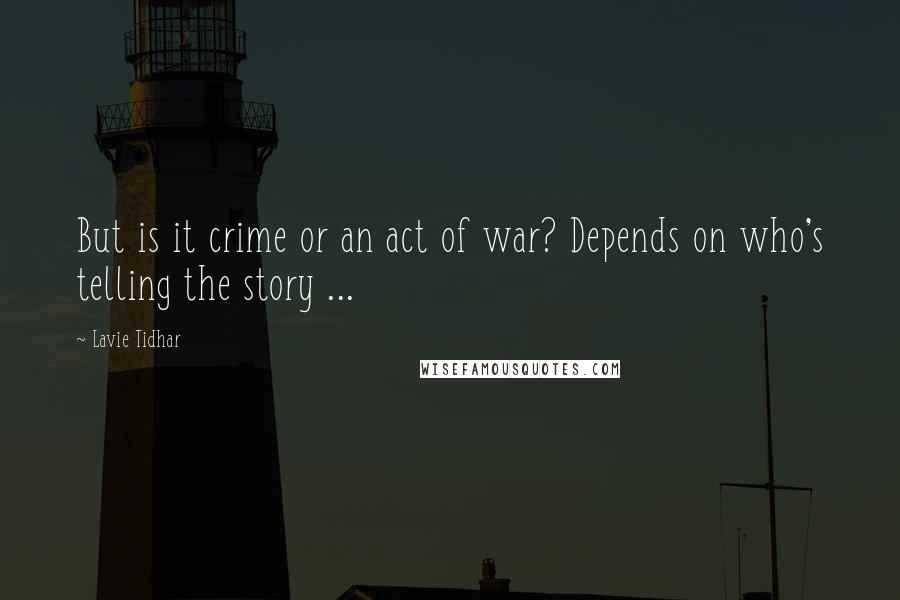 Lavie Tidhar Quotes: But is it crime or an act of war? Depends on who's telling the story ...