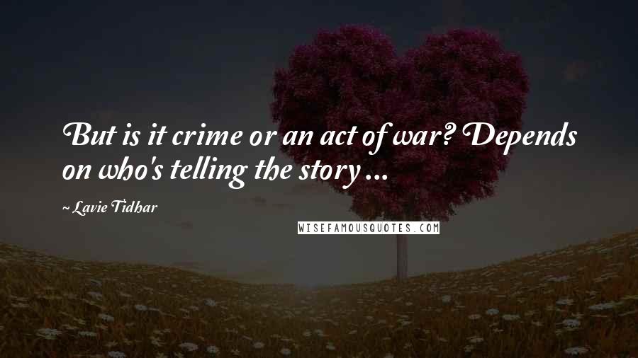 Lavie Tidhar Quotes: But is it crime or an act of war? Depends on who's telling the story ...