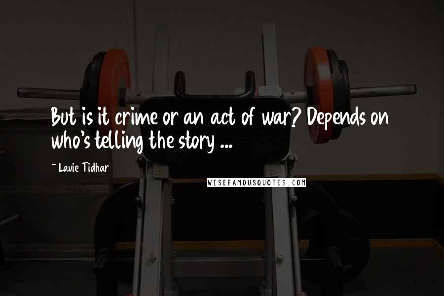 Lavie Tidhar Quotes: But is it crime or an act of war? Depends on who's telling the story ...