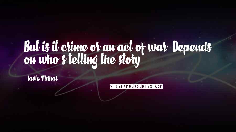 Lavie Tidhar Quotes: But is it crime or an act of war? Depends on who's telling the story ...