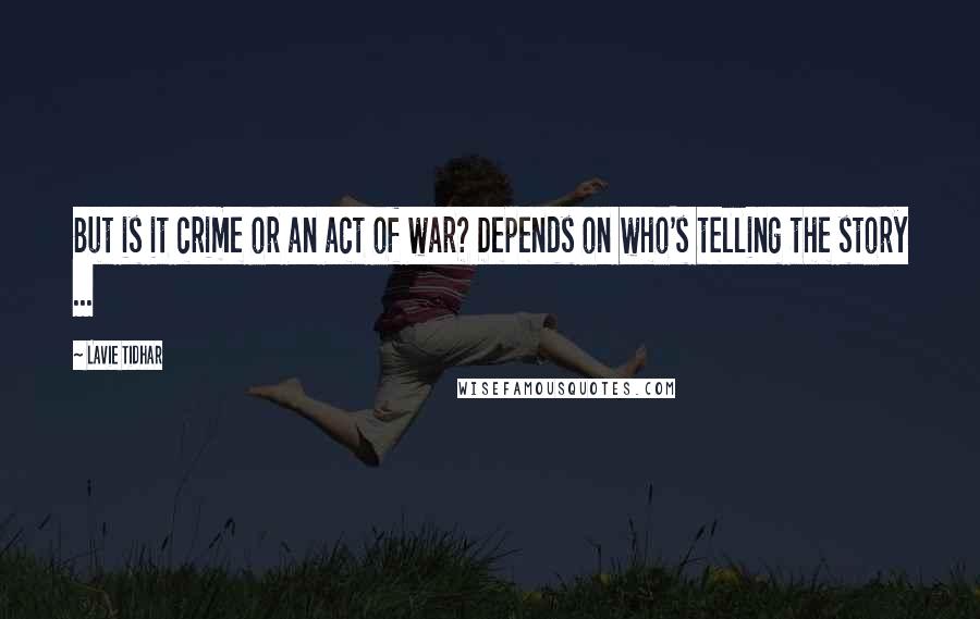 Lavie Tidhar Quotes: But is it crime or an act of war? Depends on who's telling the story ...