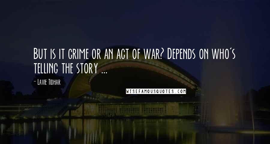 Lavie Tidhar Quotes: But is it crime or an act of war? Depends on who's telling the story ...