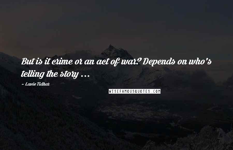 Lavie Tidhar Quotes: But is it crime or an act of war? Depends on who's telling the story ...