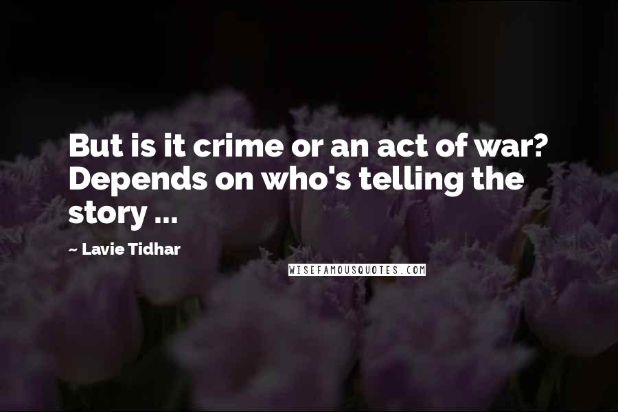 Lavie Tidhar Quotes: But is it crime or an act of war? Depends on who's telling the story ...