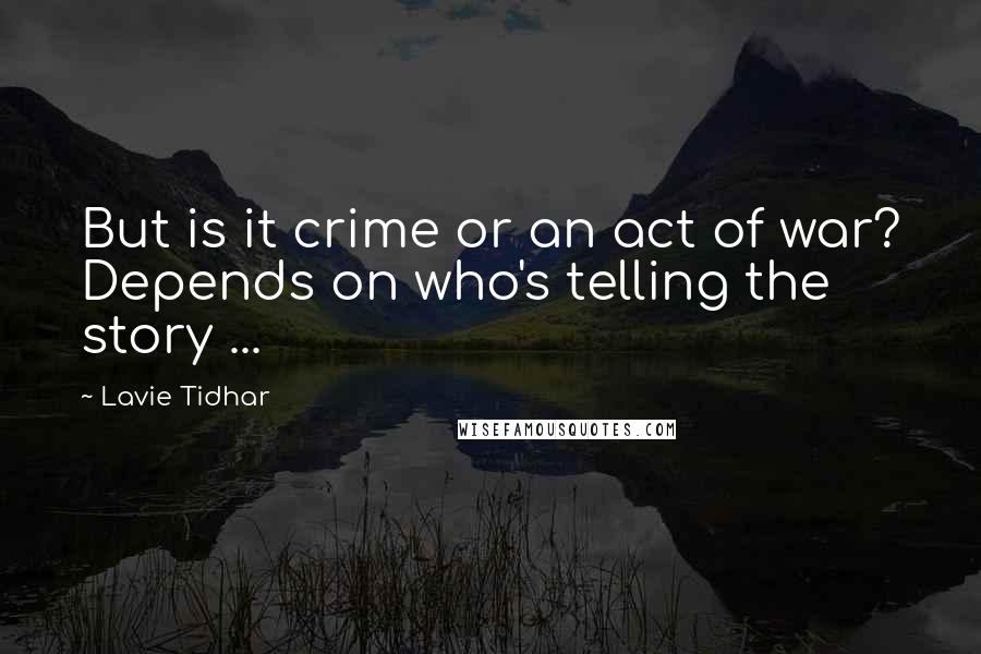 Lavie Tidhar Quotes: But is it crime or an act of war? Depends on who's telling the story ...