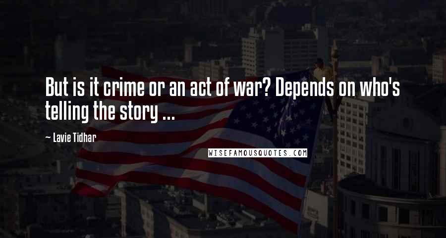 Lavie Tidhar Quotes: But is it crime or an act of war? Depends on who's telling the story ...