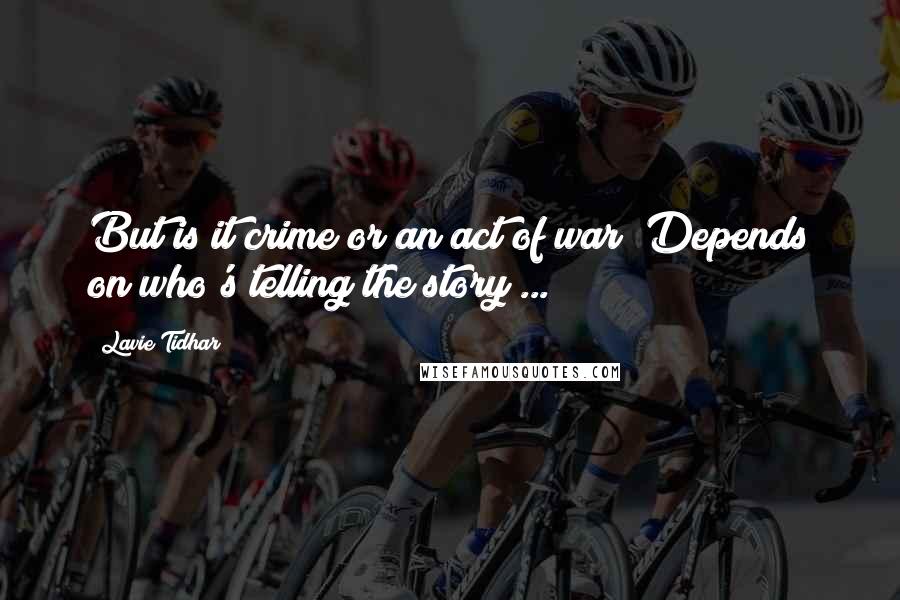 Lavie Tidhar Quotes: But is it crime or an act of war? Depends on who's telling the story ...