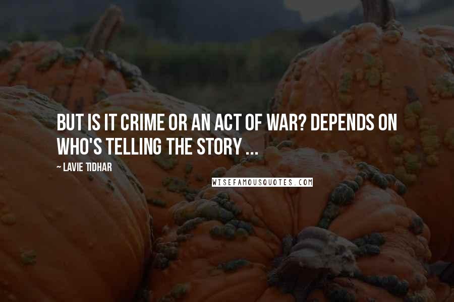 Lavie Tidhar Quotes: But is it crime or an act of war? Depends on who's telling the story ...