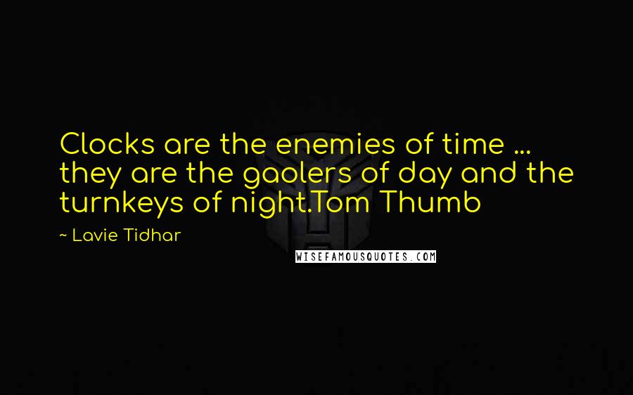 Lavie Tidhar Quotes: Clocks are the enemies of time ... they are the gaolers of day and the turnkeys of night.Tom Thumb