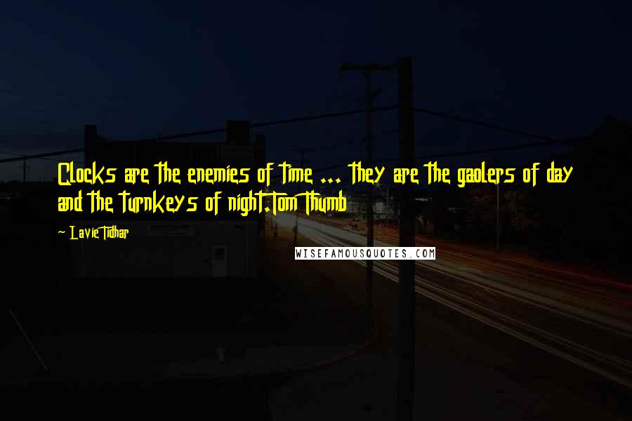 Lavie Tidhar Quotes: Clocks are the enemies of time ... they are the gaolers of day and the turnkeys of night.Tom Thumb