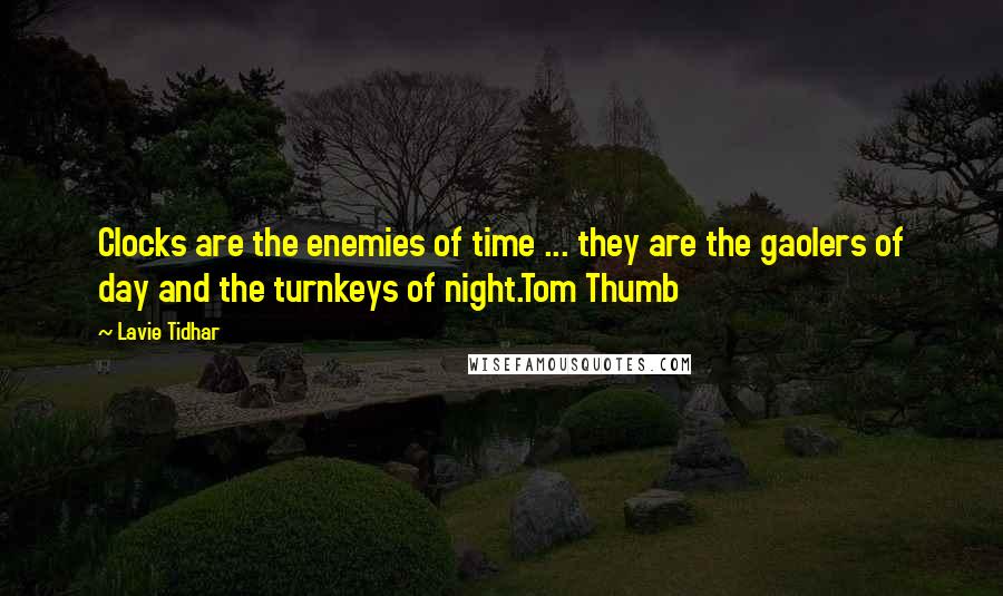 Lavie Tidhar Quotes: Clocks are the enemies of time ... they are the gaolers of day and the turnkeys of night.Tom Thumb