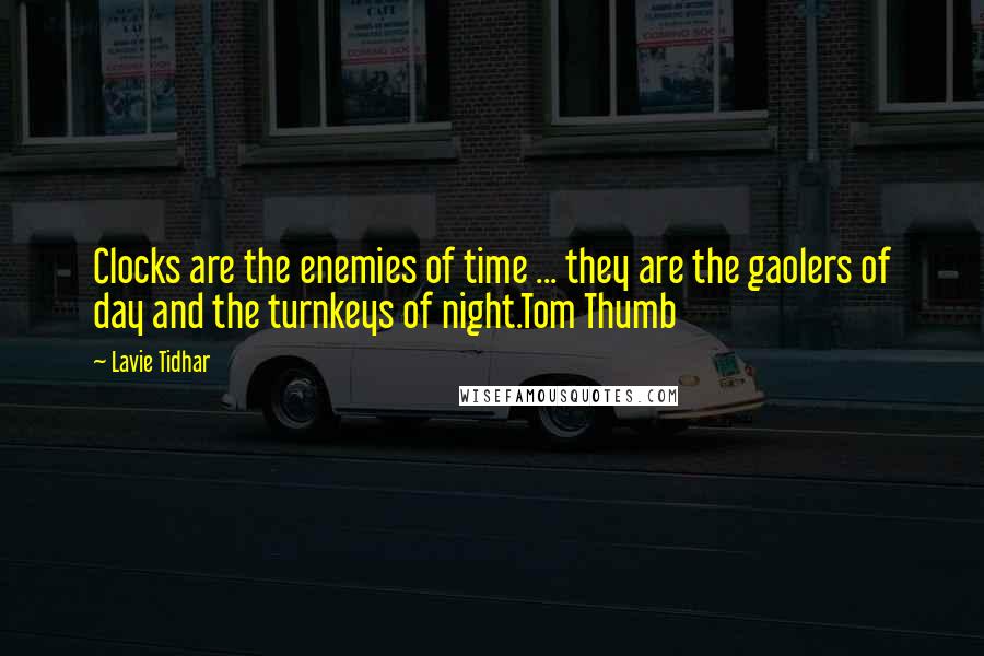 Lavie Tidhar Quotes: Clocks are the enemies of time ... they are the gaolers of day and the turnkeys of night.Tom Thumb