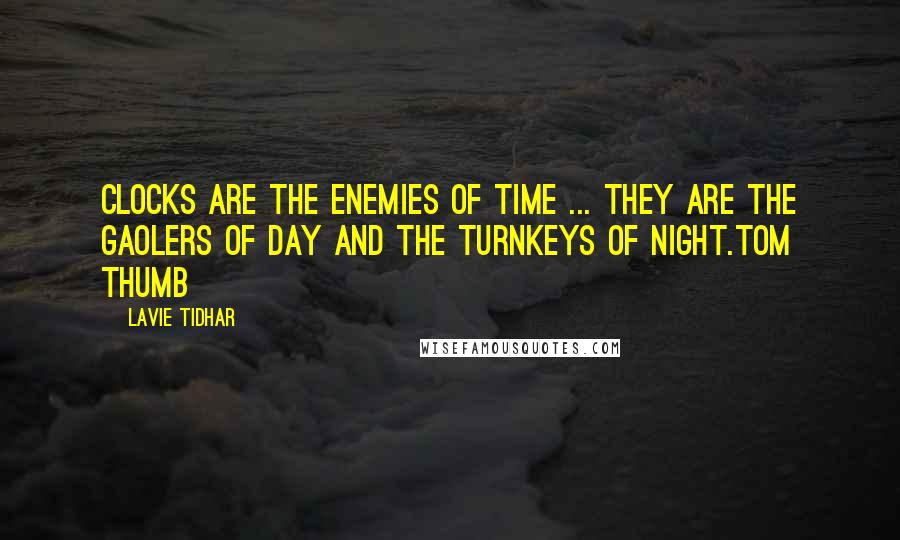 Lavie Tidhar Quotes: Clocks are the enemies of time ... they are the gaolers of day and the turnkeys of night.Tom Thumb