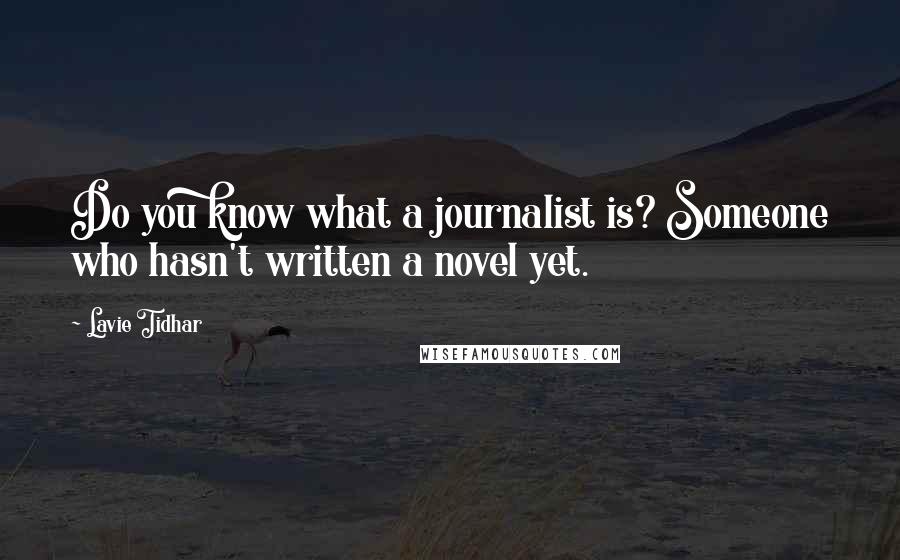Lavie Tidhar Quotes: Do you know what a journalist is? Someone who hasn't written a novel yet.