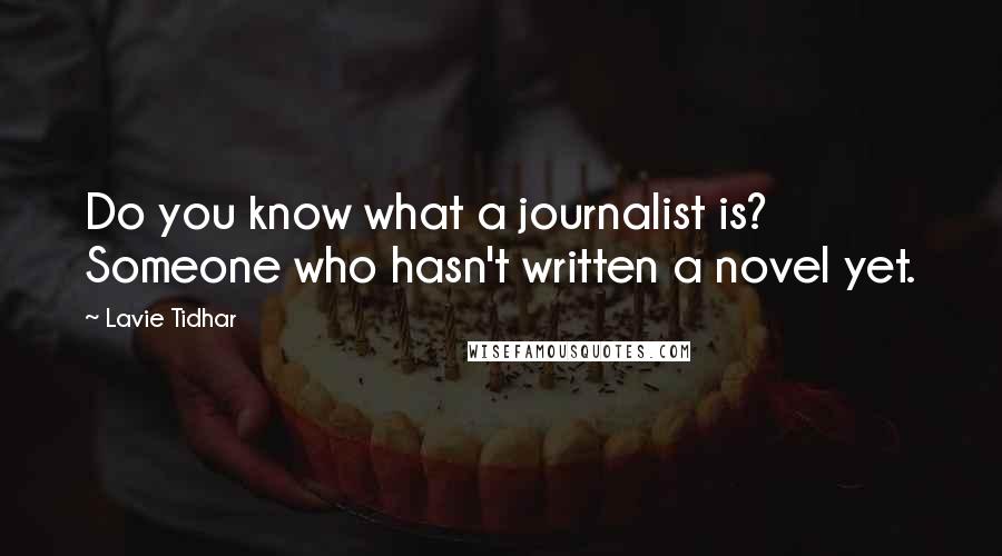 Lavie Tidhar Quotes: Do you know what a journalist is? Someone who hasn't written a novel yet.