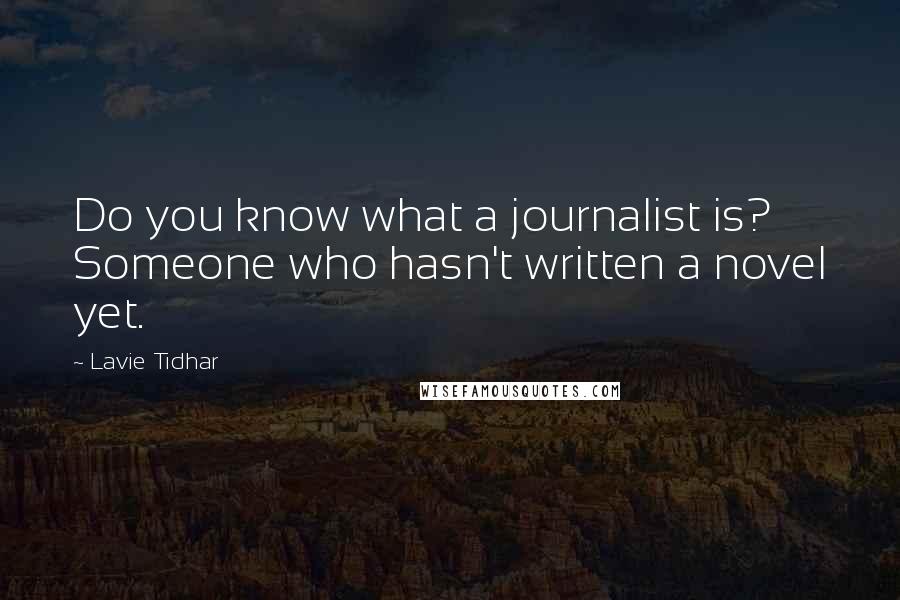 Lavie Tidhar Quotes: Do you know what a journalist is? Someone who hasn't written a novel yet.