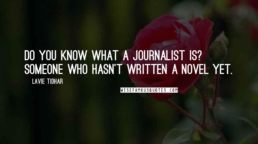 Lavie Tidhar Quotes: Do you know what a journalist is? Someone who hasn't written a novel yet.