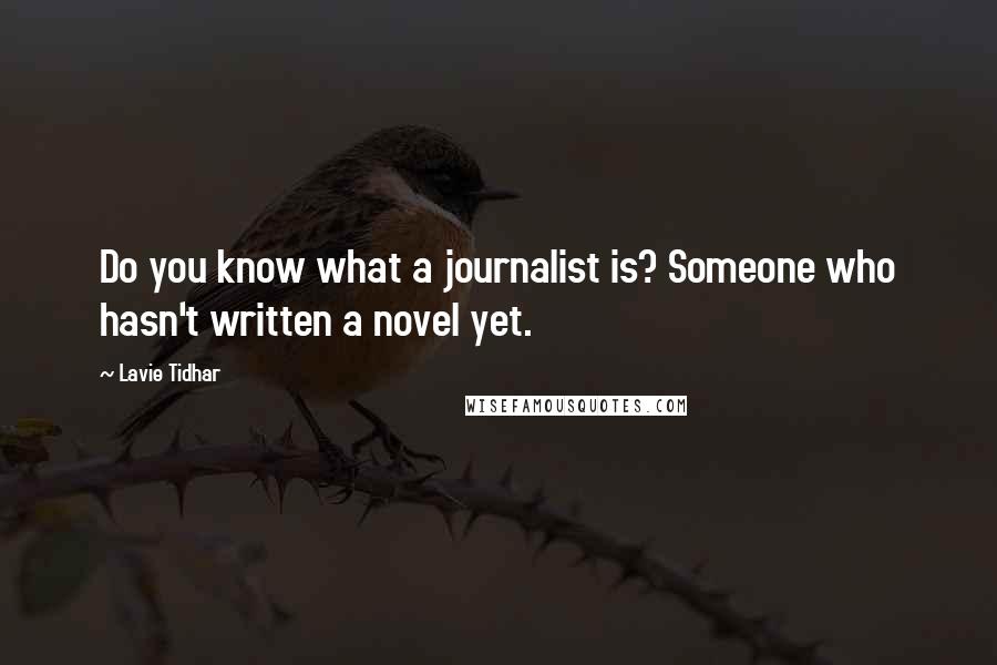 Lavie Tidhar Quotes: Do you know what a journalist is? Someone who hasn't written a novel yet.