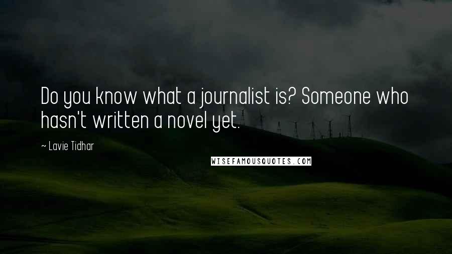 Lavie Tidhar Quotes: Do you know what a journalist is? Someone who hasn't written a novel yet.