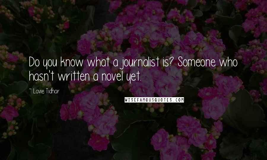 Lavie Tidhar Quotes: Do you know what a journalist is? Someone who hasn't written a novel yet.