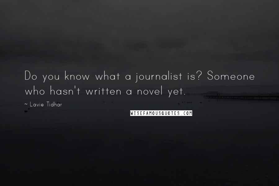 Lavie Tidhar Quotes: Do you know what a journalist is? Someone who hasn't written a novel yet.