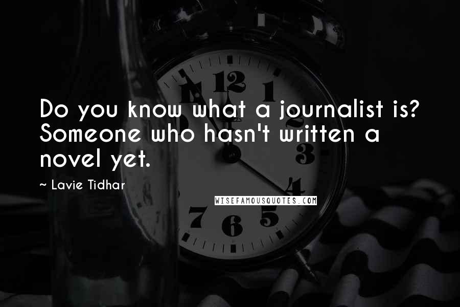 Lavie Tidhar Quotes: Do you know what a journalist is? Someone who hasn't written a novel yet.