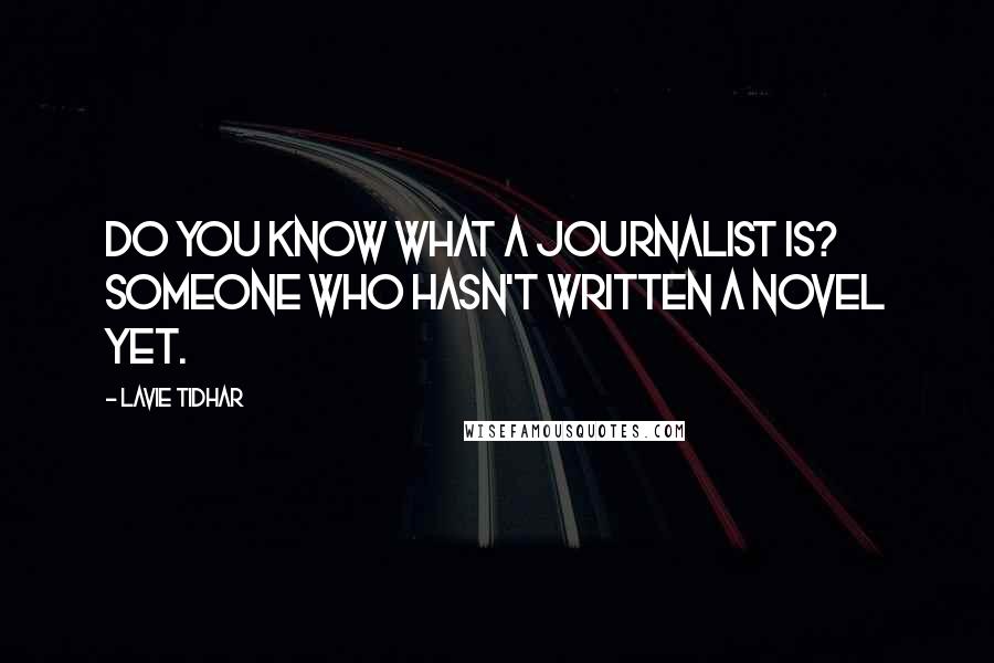 Lavie Tidhar Quotes: Do you know what a journalist is? Someone who hasn't written a novel yet.