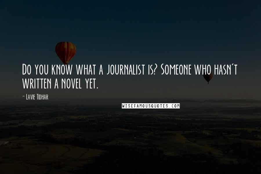 Lavie Tidhar Quotes: Do you know what a journalist is? Someone who hasn't written a novel yet.