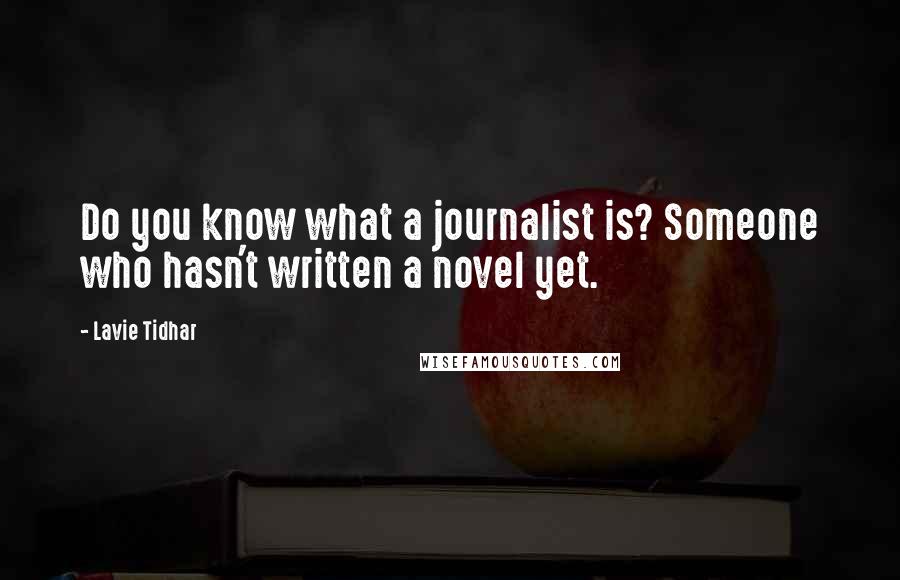 Lavie Tidhar Quotes: Do you know what a journalist is? Someone who hasn't written a novel yet.