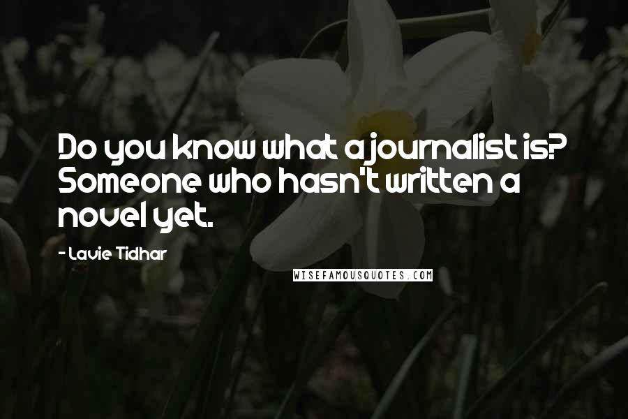 Lavie Tidhar Quotes: Do you know what a journalist is? Someone who hasn't written a novel yet.