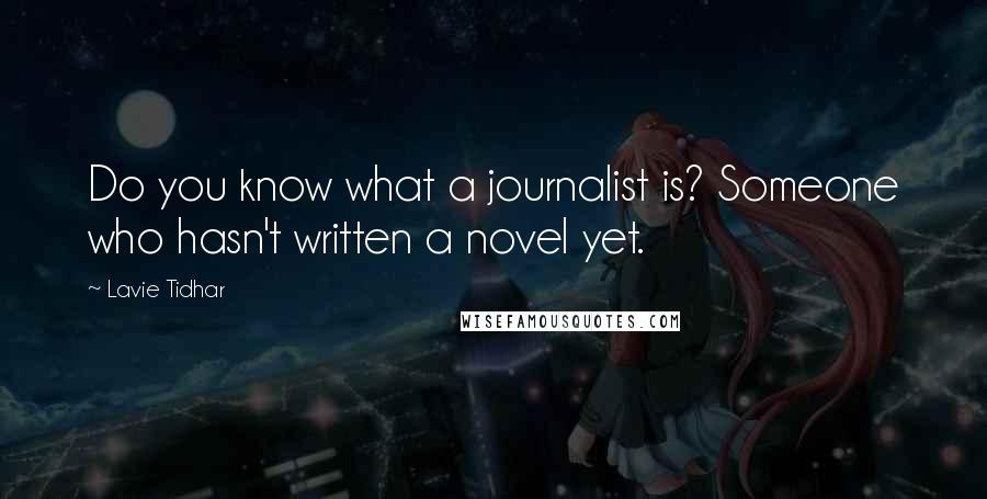 Lavie Tidhar Quotes: Do you know what a journalist is? Someone who hasn't written a novel yet.