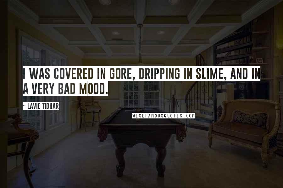 Lavie Tidhar Quotes: I was covered in gore, dripping in slime, and in a very bad mood.