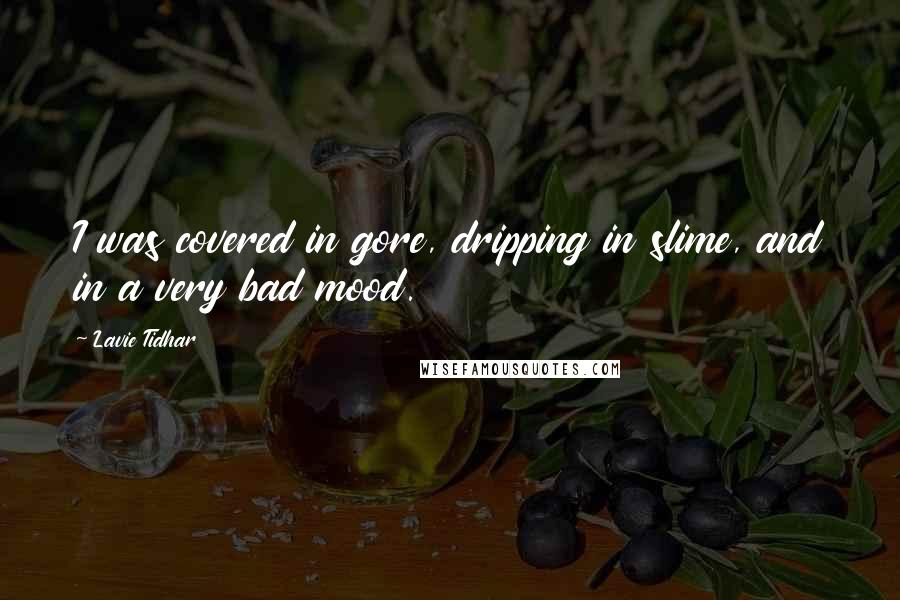 Lavie Tidhar Quotes: I was covered in gore, dripping in slime, and in a very bad mood.