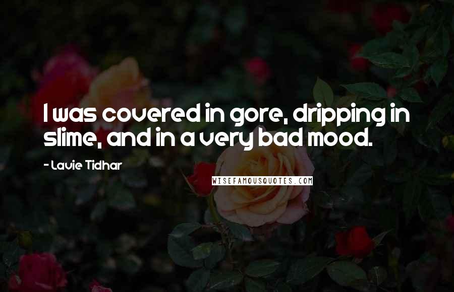 Lavie Tidhar Quotes: I was covered in gore, dripping in slime, and in a very bad mood.