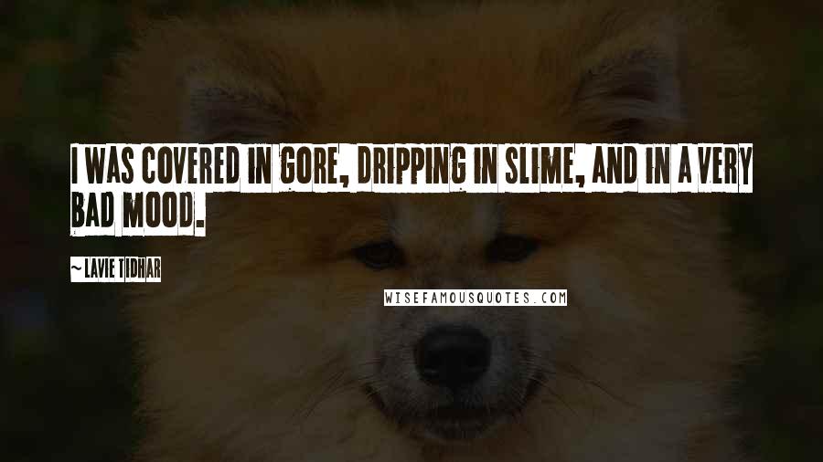 Lavie Tidhar Quotes: I was covered in gore, dripping in slime, and in a very bad mood.