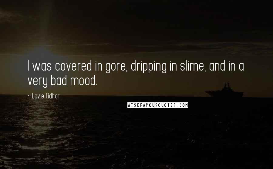 Lavie Tidhar Quotes: I was covered in gore, dripping in slime, and in a very bad mood.