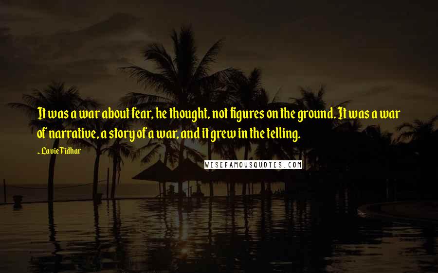 Lavie Tidhar Quotes: It was a war about fear, he thought, not figures on the ground. It was a war of narrative, a story of a war, and it grew in the telling.