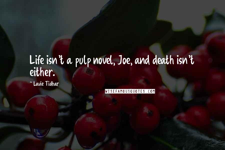 Lavie Tidhar Quotes: Life isn't a pulp novel, Joe, and death isn't either.